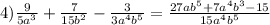 4)\frac{9}{5a^{3} }+\frac{7}{15b^{2} }-\frac{3}{3a^{4} b^{5} }=\frac{27ab^{5} +7a^{4}b^{3}-15}{15a^{4} b^{5} }