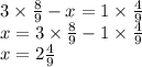 3 \times \frac{8}{9} - x = 1 \times \frac{4}{9} \\ x = 3 \times \frac{8}{9} - 1 \times \frac{4}{9} \\ x = 2 \frac{4}{9}