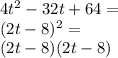 4t {}^{2} - 32t + 64 = \\ (2t - 8) {}^{2} = \\ (2t - 8)(2t - 8)