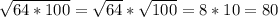 \sqrt{64*100}=\sqrt{64}*\sqrt{100}=8*10=80