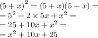 {(5 + x)}^{2} = (5 + x)(5 + x) = \\ = {5}^{2} + 2 \times 5x + {x}^{2} = \\ = 25 + 10x + {x}^{2} = \\ = {x}^{2} + 10x + 25