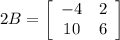 2B = \left[\begin{array}{cc}-4&2\\10&6\end{array}\right]