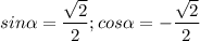 sin\alpha = \dfrac{\sqrt{2} }{2} ; cos\alpha =-\dfrac{\sqrt{2} }{2}