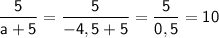 \sf \displaystyle \frac{5}{a+5}=\frac{5}{-4,5+5}=\frac{5}{0,5}=10