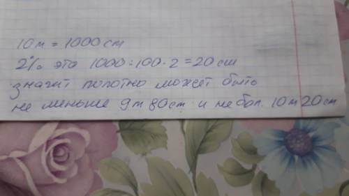 На рулоне обоев написано что длина полотна равна 10 м ± 2% .какую длину не может иметь полотно? ​