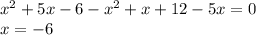 {x}^{2} + 5x - 6 - {x}^{2} + x + 12 - 5x = 0 \\ x = - 6