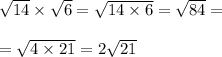 \sqrt{14} \times \sqrt{6} = \sqrt{14 \times 6} = \sqrt{84} = \\ \\ = \sqrt{4 \times 21} = 2 \sqrt{21}