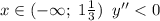 x\in(-\infty;\;1\frac13)\;\;y''