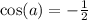 \cos(a) = - \frac{1}{2}