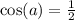 \cos(a) = \frac{1}{2}