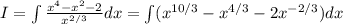 I = \int \frac{x^4 - x^2 - 2}{x^{2/3}}dx = \int (x^{10/3} - x^{4/3} - 2x^{-2/3})dx