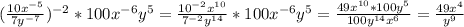 (\frac{10x^{-5}}{7y^{-7}})^{-2}*100x^{-6}y^{5}=\frac{10^{-2}x^{10}}{7^{-2}y^{14}}*100x^{-6} y^{5}=\frac{49x^{10}*100y^{5}}{100y^{14}x^{6}}}=\frac{49x^{4} }{y^{9}}