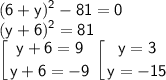 \displaystyle \sf (6+y)^2-81=0\\(y+6)^2=81\\\left [{ {{y+6=9} \atop {y+6=-9}} \right. \left [{ {{y=3} \atop {y=-15}} \right.