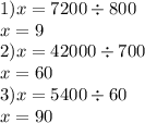 1)x = 7200 \div 800 \\ x = 9 \\ 2) x = 42000 \div 700 \\ x = 60 \\ 3)x = 5400 \div 60 \\ x = 90