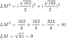 LM^{2} =\displaystyle(\frac{\sqrt{162} }{2})^2+(\frac{\sqrt{162} }{2})^2\\\\\\LM^2=\frac{162}{4}+\frac{162}{4} =\frac{324}{4} =81\\\\LM=\sqrt{81} =9