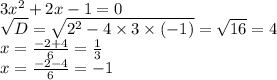 3 {x}^{2} + 2x - 1 = 0 \\ \sqrt{D} = \sqrt{ {2}^{2} - 4 \times 3 \times ( - 1)} = \sqrt{16} = 4 \\ x = \frac{ - 2 + 4}{6} = \frac{1}{3} \\ x = \frac{ - 2 - 4}{6} = - 1