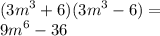 ( {3m}^{3} + 6)( {3m}^{3} - 6) = \\ {9m}^{6} - 36