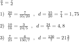 \frac{a}{b}=\frac{c}{d}\\\\1)\; \; \frac{20}{5}=\frac{7}{35/20}\; \; ,\; \; d=\frac{35}{20}=\frac{7}{4}=1,75\\\\2)\; \; \frac{10}{16}=\frac{3}{24/5}\; \; ,\; \; d=\frac{24}{5}=4,8\\\\3)\; \; \frac{7}{25}=\frac{6}{150/7}\; \; ,\; \; d=\frac{150}{7}=21\frac{3}{7}