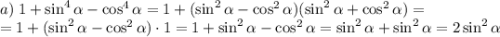 a)\;1+\sin^4\alpha-\cos^4\alpha=1+(\sin^2\alpha-\cos^2\alpha)(\sin^2\alpha+\cos^2\alpha)=\\=1+(\sin^2\alpha-\cos^2\alpha)\cdot1=1+\sin^2\alpha-\cos^2\alpha=\sin^2\alpha+\sin^2\alpha=2\sin^2\alpha