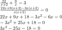 \frac{22}{x + 2} + \frac{9}{x} = 3 \ \\ \frac{22x + 9(x + 2) - 3x(x + 2)}{x(x + 2)} = 0 \\ 22x + 9x + 18 - 3 {x}^{2} - 6x = 0 \\ - 3 {x}^{2} + 25x + 18 = 0 \\ 3 {x}^{2} - 25x - 18 = 0