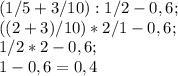 (1/5+3/10):1/2-0,6;\\((2+3)/10)*2/1-0,6;\\1/2*2-0,6;\\1-0,6=0,4