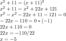 x^2+11=(x+11)^2\\x^2+11=x^2+22x+121\\x^2-x^2-22x+11-121=0\\-22x-110=0*(-1)\\22x+110=0\\22x=-110/22\\x=-5