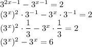 3^{2x-1}-3^{x-1}=2\\(3^x)^2\cdot 3^{-1}-3^x \cdot 3^{-1}=2\\(3^x)^2 \cdot \dfrac{1}{3}-3^x \cdot \dfrac{1}{3}=2\\(3^x)^2-3^x=6