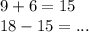 9+ 6 = 15 \\ 18 - 15 = ... \\