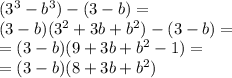 ( {3}^{3} - {b}^{3} ) - (3 - b) = \\ (3 - b)( {3}^{2} + 3b + {b}^{2} ) - (3 - b) = \\ = (3 - b)(9 + 3b + {b}^{2} - 1) = \\ = (3 - b)(8 + 3b + {b}^{2} )