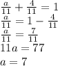 \frac{a}{11} + \frac{4}{11} = 1 \\ \frac{a}{11} = 1 - \frac{4}{11} \\ \frac{a}{11} = \frac{7}{11} \\ 11a = 77 \\ a = 7