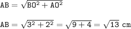 \tt AB=\sqrt{BO^2+AO^2} \\\\AB = \sqrt{3^2+2^2} =\sqrt{9+4} =\sqrt{13}~cm