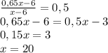 \frac{0,65x-6}{x-6}=0,5\\0,65x-6=0,5x-3\\0,15x=3\\x=20