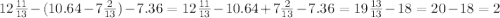 12\frac{11}{13} - (10.64 - 7 \frac{2}{13} ) - 7.36=12\frac{11}{13} - 10.64+7 \frac{2}{13} - 7.36=19\frac{13}{13}-18=20-18=2