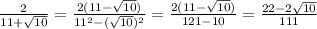 \frac{2}{11 + \sqrt{10} } = \frac{2(11 - \sqrt{10} )}{ {11}^{2} - ( \sqrt{10} )^{2} } = \frac{2(11 - \sqrt{10}) }{121 - 10} = \frac{22 - 2 \sqrt{10} }{111}