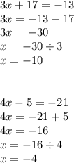 3x + 17 = - 13 \\ 3x = - 13 - 17 \\ 3x = - 30 \\ x = - 30 \div 3 \\ x = - 10 \\ \\ \\ 4x - 5 = - 21 \\ 4x = - 21 + 5 \\ 4x = - 16 \\ x = - 16 \div 4 \\ x = - 4