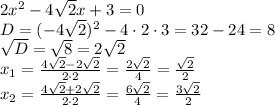 2x^2-4\sqrt2x + 3 = 0\\D=(-4\sqrt2)^2-4\cdot2\cdot3=32-24=8\\\sqrt{D}=\sqrt8=2\sqrt2\\x_1=\frac{4\sqrt2-2\sqrt2}{2\cdot2}=\frac{2\sqrt2}{4}=\frac{\sqrt2}{2}\\x_2=\frac{4\sqrt2+2\sqrt2}{2\cdot2}=\frac{6\sqrt2}{4}=\frac{3\sqrt2}{2}