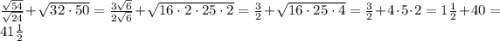 \frac{\sqrt{54}}{\sqrt{24}}+\sqrt{32\cdot50}=\frac{3\sqrt{6}}{2\sqrt{6}}+\sqrt{16\cdot2\cdot25\cdot2}=\frac{3}{2}+\sqrt{16\cdot25\cdot4}=\frac{3}{2}+4\cdot5\cdot2=1\frac{1}{2}+40=41\frac{1}{2}