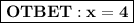 \boxed{\bf OTBET: x = 4}