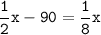 \tt\displaystyle\frac{1}{2}x-90=\frac{1}{8}x\\\\