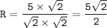 \displaystyle\tt R=\frac{5\times\sqrt{2} }{\sqrt{2}\times\sqrt{2} } =\frac{5\sqrt{2} }{2}