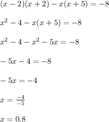 (x - 2)(x + 2) - x(x + 5) = - 8 \\ \\ {x}^{2} - 4 - x(x + 5) = - 8 \\ \\{x}^{2} - 4 - {x}^{2} - 5x = - 8 \\ \\ - 5x - 4 = - 8 \\ \\ - 5x = - 4 \\ \\ x = \frac{ - 4}{ - 5} \\ \\ x = 0.8