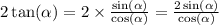 2 \tan( \alpha ) = 2 \times \frac{ \sin( \alpha ) }{ \cos( \alpha ) } = \frac{2 \sin( \alpha ) }{ \cos( \alpha ) }