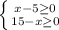 \left \{ {{x-5\geq0 } \atop {15-x\geq0 }} \right.