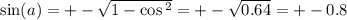 \sin(a) = + - \sqrt{1 - \cos{}^{2} } = + - \sqrt{0.64} = + - 0.8