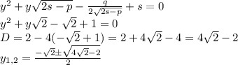 y^2+y\sqrt{2s-p}-\frac{q}{2\sqrt{2s-p}}+s=0\\y^2+y\sqrt{2}-\sqrt{2}+1=0\\D=2-4(-\sqrt{2}+1)=2+4\sqrt{2}-4=4\sqrt{2}-2\\y_{1,2}=\frac{-\sqrt{2} \pm \sqrt{4\sqrt{2}-2}}{2}