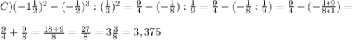 C) (-1\frac{1}{2})^2 - (-\frac{1}{2})^3 : (\frac{1}{3})^2 = \frac{9}{4} - (-\frac{1}{8}) : \frac{1}{9} = \frac{9}{4} - (-\frac{1}{8} : \frac{1}{9}) = \frac{9}{4} - (-\frac{1*9}{8*1}) =\\\\ \frac{9}{4} + \frac{9}{8} = \frac{18+9}{8} = \frac{27}{8} = 3\frac{3}{8} = 3,375