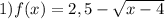 1)f(x)=2,5-\sqrt{x-4}