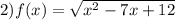 2)f(x)=\sqrt{x^{2}-7x+12}