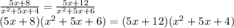 \frac{5x+8}{x^{2}+5x+4}=\frac{5x+12}{x^{2}+5x+6}\\(5x+8)(x^{2}+5x+6)=(5x+12)(x^{2}+5x+4)