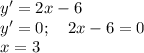 y'=2x-6\\ y'=0;~~~ 2x-6=0\\ x=3